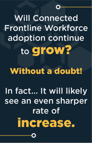 Will Connected Frontline Workforce adoption continue to grow? Without a doubt!